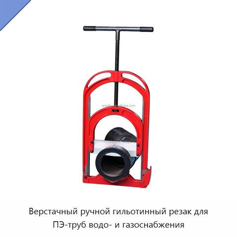 Верстачный ручной гильотинный резак для ПЭ-труб водо- и газоснабжения