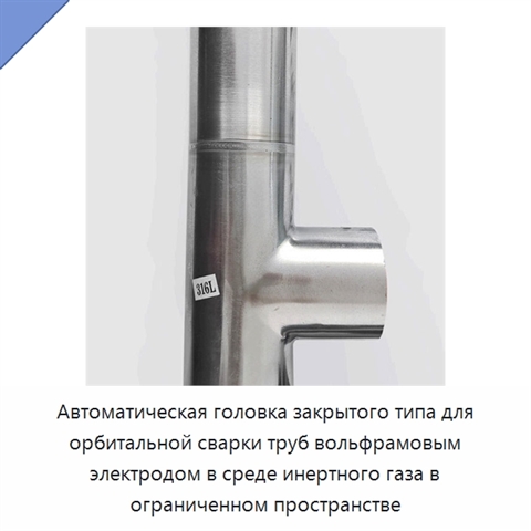 Автоматическая головка закрытого типа для орбитальной сварки труб вольфрамовым электродом в среде инертного газа в ограниченном пространстве