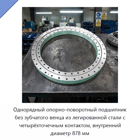Однорядный опорно-поворотный подшипник без зубчатого венца из легированной стали с четырёхточечным контактом, внутренний диаметр 878 мм