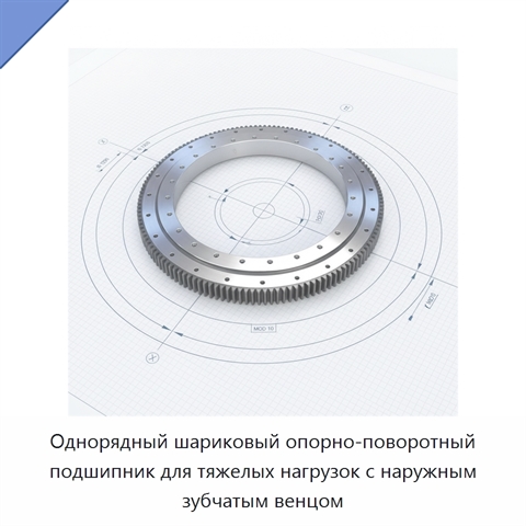 Однорядный шариковый опорно-поворотный подшипник для тяжелых нагрузок с наружным зубчатым венцом