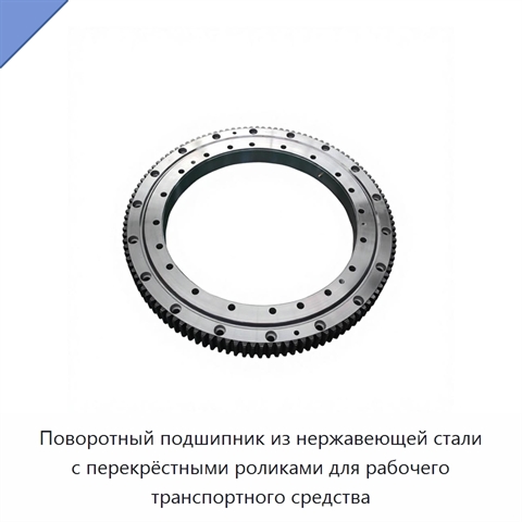 Поворотный подшипник из нержавеющей стали с перекрёстными роликами для рабочего транспортного средства