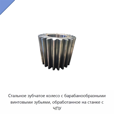 Стальное зубчатое колесо с барабанообразными винтовыми зубьями, обработанное на станке с ЧПУ