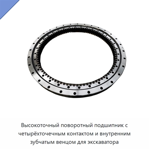 Высокоточный поворотный подшипник с четырёхточечным контактом и внутренним зубчатым венцом для экскаватора