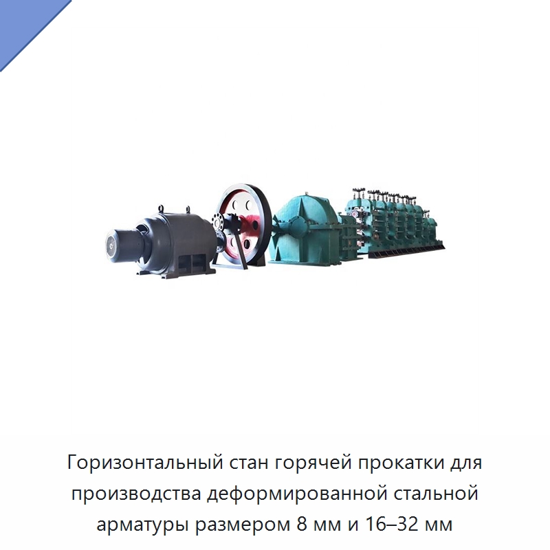 Горизонтальный стан горячей прокатки для производства деформированной стальной арматуры размером 8 мм и 16–32 мм