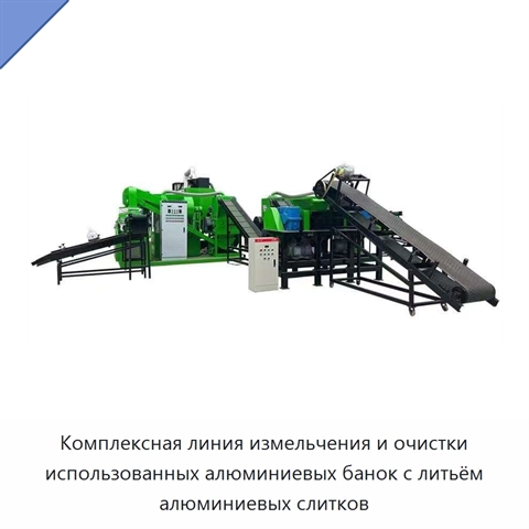 Комплексная линия измельчения и очистки использованных алюминиевых банок с литьём алюминиевых слитков