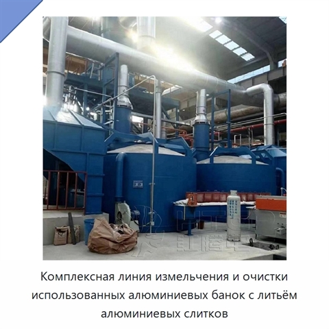 Комплексная линия измельчения и очистки использованных алюминиевых банок с литьём алюминиевых слитков
