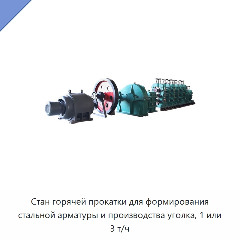 Стан горячей прокатки для формирования стальной арматуры и производства уголка, 1 или 3 т/ч — Прокатные станы