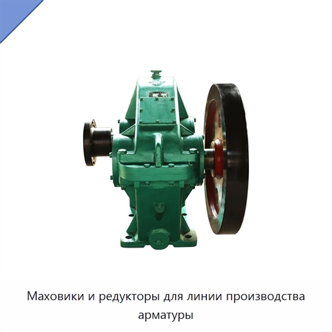 Маховики и редукторы для линии производства арматуры