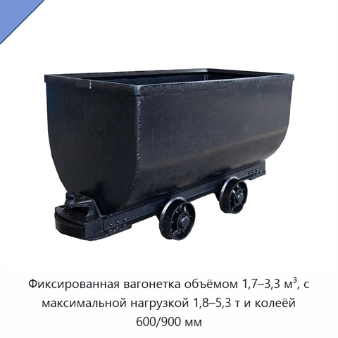 Фиксированная вагонетка объёмом 1,7–3,3 м³, с максимальной нагрузкой 1,8–5,3 т и колеёй 600/900 мм