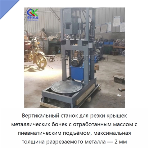 Вертикальный станок для резки крышек металлических бочек с отработанным маслом с пневматическим подъёмом, максимальная толщина разрезаемого металла — 2 мм