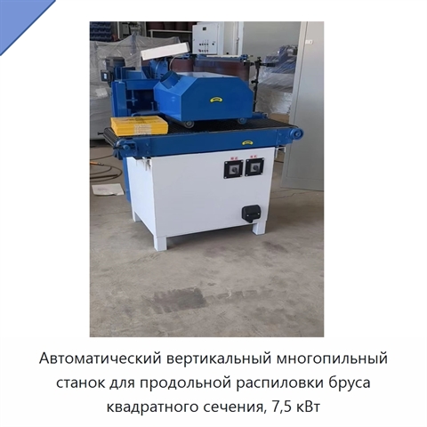 Автоматический вертикальный многопильный станок для продольной распиловки бруса квадратного сечения, 7,5 кВт