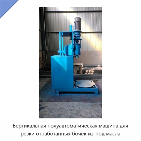 Вертикальная полуавтоматическая машина для резки отработанных бочек из-под масла