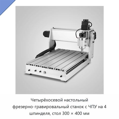 Четырёхосевой настольный фрезерно-гравировальный станок с ЧПУ на 4 шпинделя, стол 300 × 400 мм