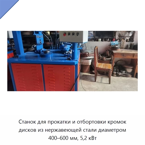 Станок для прокатки и отбортовки кромок дисков из нержавеющей стали диаметром 400–600 мм, 5,2 кВт