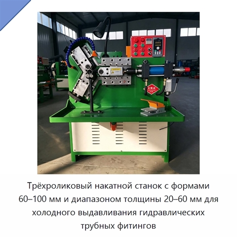 Трёхроликовый накатной станок с формами 60–100 мм и диапазоном толщины 20–60 мм для холодного выдавливания гидравлических трубных фитингов
