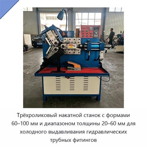 Трёхроликовый накатной станок с формами 60–100 мм и диапазоном толщины 20–60 мм для холодного выдавливания гидравлических трубных фитингов