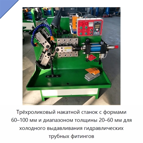 Трёхроликовый накатной станок с формами 60–100 мм и диапазоном толщины 20–60 мм для холодного выдавливания гидравлических трубных фитингов