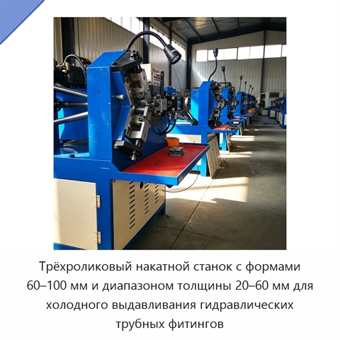 Трёхроликовый накатной станок с формами 60–100 мм и диапазоном толщины 20–60 мм для холодного выдавливания гидравлических трубных фитингов