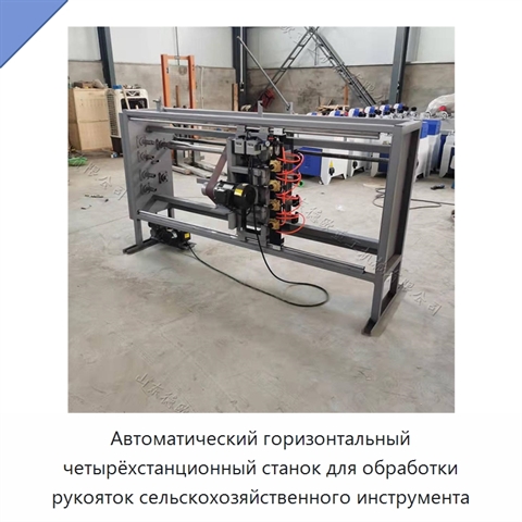 Автоматический горизонтальный четырёхстанционный станок для обработки рукояток сельскохозяйственного инструмента
