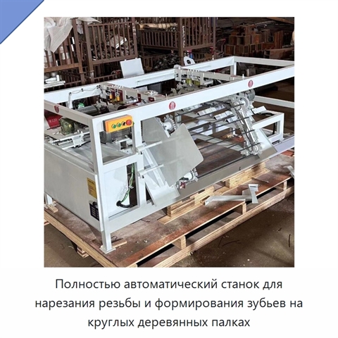 Полностью автоматический станок для нарезания резьбы и формирования зубьев на круглых деревянных палках