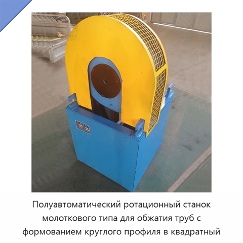 Полуавтоматический ротационный станок молоткового типа для обжатия труб с формованием круглого профиля в квадратный
