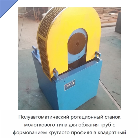 Полуавтоматический ротационный станок молоткового типа для обжатия труб с формованием круглого профиля в квадратный