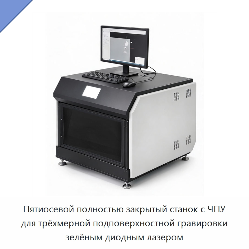 Пятиосевой полностью закрытый станок с ЧПУ для трёхмерной подповерхностной гравировки зелёным диодным лазером — Лазерные гравировальные станки