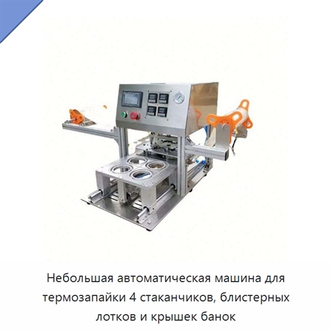 Небольшая автоматическая машина для термозапайки 4 стаканчиков, блистерных лотков и крышек банок