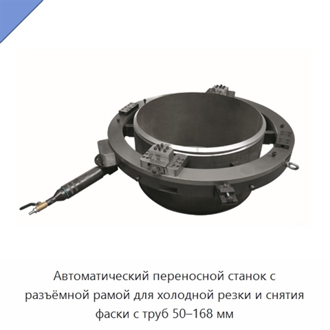 Автоматический переносной станок с разъёмной рамой для холодной резки и снятия фаски с труб 50–168 мм
