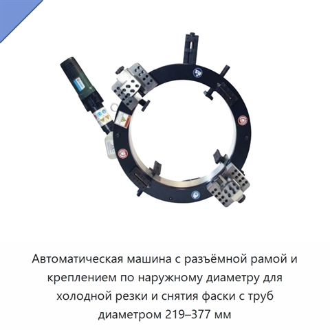 Автоматическая машина с разъёмной рамой и креплением по наружному диаметру для холодной резки и снятия фаски с труб диаметром 219–377 мм