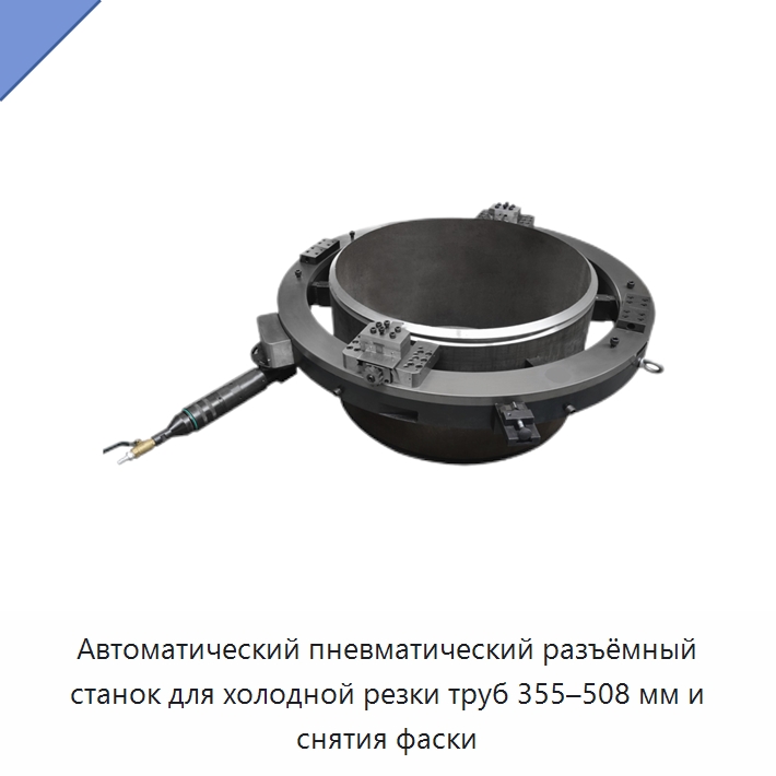 Автоматический пневматический разъёмный станок для холодной резки труб 355–508 мм и снятия фаски — Станки для обработки труб