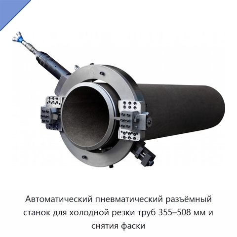 Автоматический пневматический разъёмный станок для холодной резки труб 355–508 мм и снятия фаски