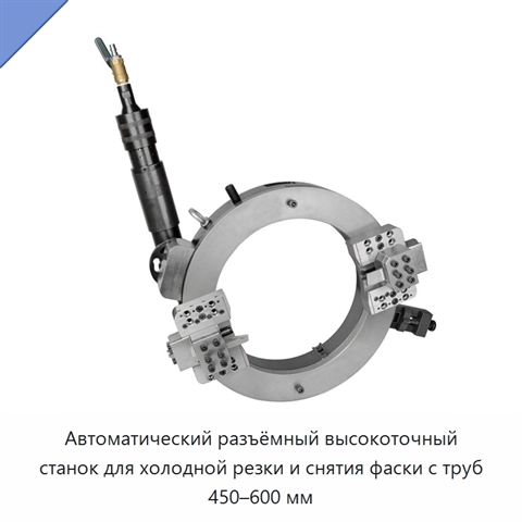 Автоматический разъёмный высокоточный станок для холодной резки и снятия фаски с труб 450–600 мм
