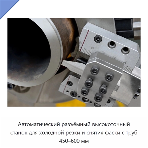 Автоматический разъёмный высокоточный станок для холодной резки и снятия фаски с труб 450–600 мм