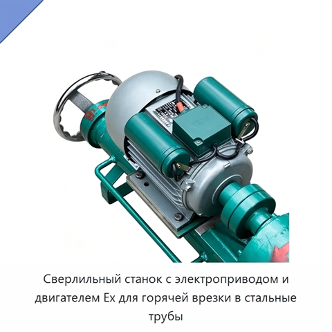 Сверлильный станок с электроприводом и двигателем Ex для горячей врезки в стальные трубы