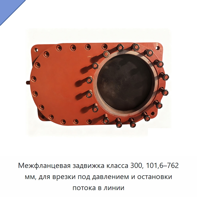 Межфланцевая задвижка класса 300, 101,6–762 мм, для врезки под давлением и остановки потока в линии — Задвижки