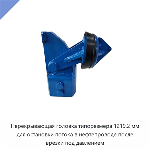 Перекрывающая головка типоразмера 1219,2 мм для остановки потока в нефтепроводе после врезки под давлением
