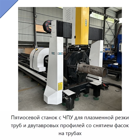 Пятиосевой станок с ЧПУ для плазменной резки труб и двутавровых профилей со снятием фасок на трубах