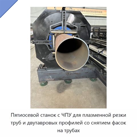 Пятиосевой станок с ЧПУ для плазменной резки труб и двутавровых профилей со снятием фасок на трубах