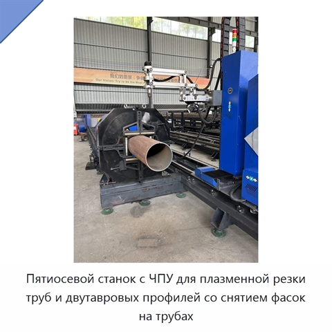 Пятиосевой станок с ЧПУ для плазменной резки труб и двутавровых профилей со снятием фасок на трубах