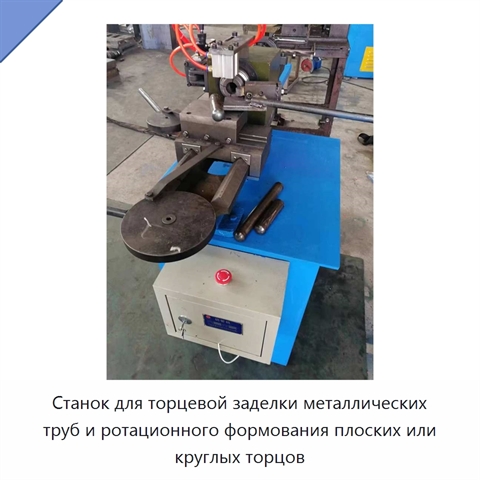 Станок для торцевой заделки металлических труб и ротационного формования плоских или круглых торцов
