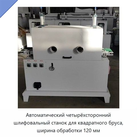 Автоматический четырёхсторонний шлифовальный станок для квадратного бруса, ширина обработки 120 мм