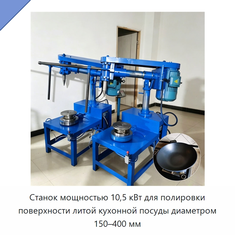 Станок мощностью 10,5 кВт для полировки поверхности литой кухонной посуды диаметром 150–400 мм — Полировальные станки по металлу