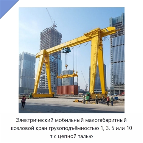 Электрический мобильный малогабаритный козловой кран грузоподъёмностью 1, 3, 5 или 10 т с цепной талью