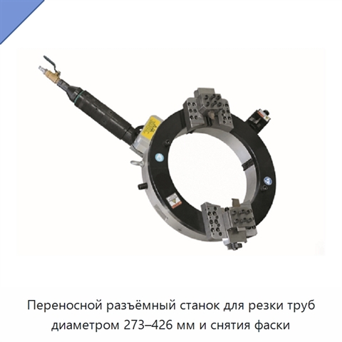 Переносной разъёмный станок для резки труб диаметром 273–426 мм и снятия фаски