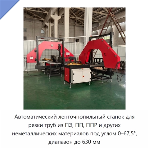 Автоматический ленточнопильный станок для резки труб из ПЭ, ПП, ППР и других неметаллических материалов под углом 0–67,5°, диапазон до 630 мм