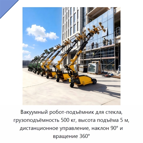 Вакуумный робот-подъёмник для стекла, грузоподъёмность 500 кг, высота подъёма 5 м, дистанционное управление, наклон 90° и вращение 360°