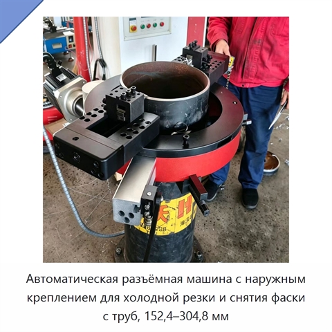 Автоматическая разъёмная машина с наружным креплением для холодной резки и снятия фаски с труб, 152,4–304,8 мм