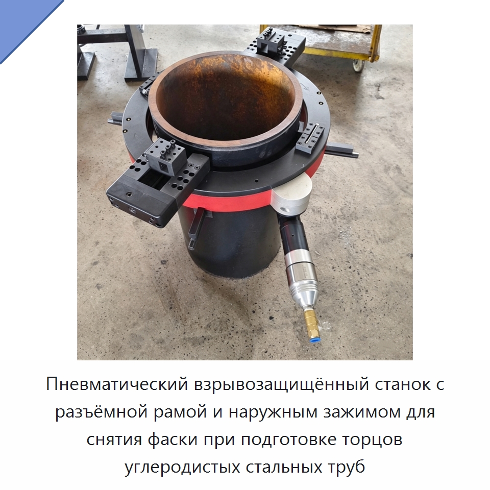 Пневматический взрывозащищённый станок с разъёмной рамой и наружным зажимом для снятия фаски при подготовке торцов углеродистых стальных труб — Фаскоснимательный станок