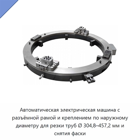 Автоматическая электрическая машина с разъёмной рамой и креплением по наружному диаметру для резки труб Ø 304,8–457,2 мм и снятия фаски
